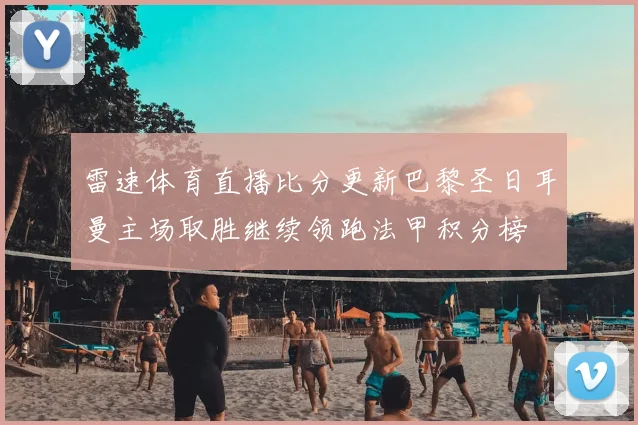 雷速体育直播比分更新巴黎圣日耳曼主场取胜继续领跑法甲积分榜