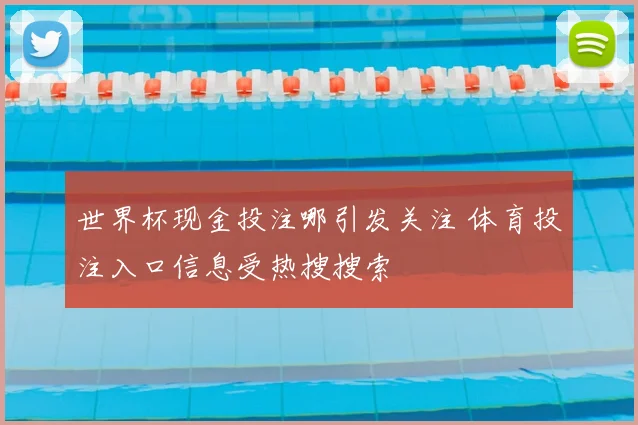 世界杯现金投注哪引发关注 体育投注入口信息受热搜搜索