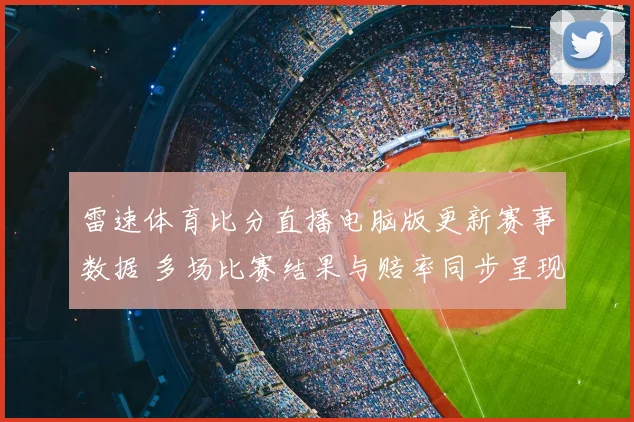 雷速体育比分直播电脑版更新赛事数据 多场比赛结果与赔率同步呈现