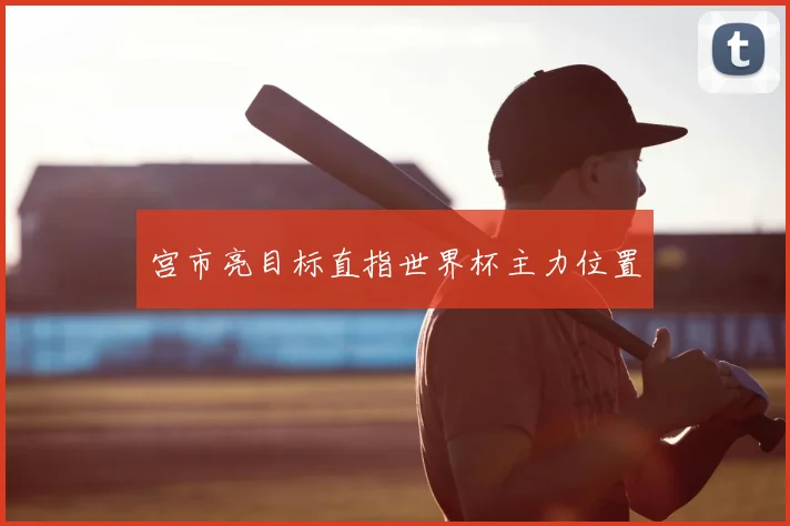 宫市亮目标直指世界杯主力位置