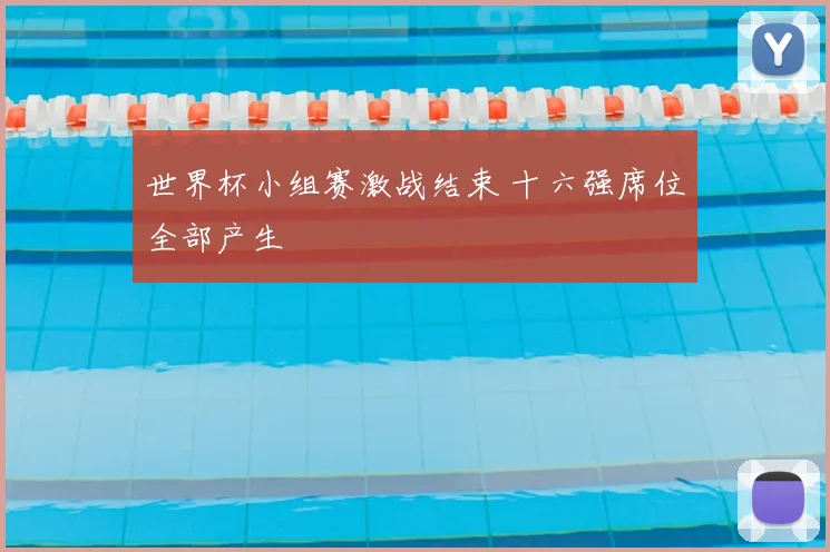 世界杯小组赛激战结束 十六强席位全部产生