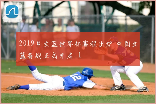 2019年女篮世界杯赛程出炉 中国女篮备战正式开启_1
