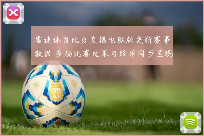 雷速体育比分直播电脑版更新赛事数据 多场比赛结果与赔率同步呈现