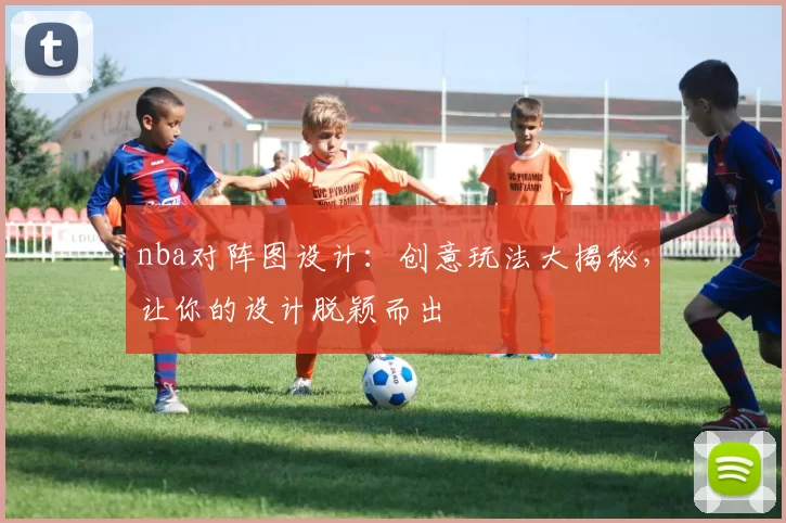 nba对阵图设计：创意玩法大揭秘，让你的设计脱颖而出