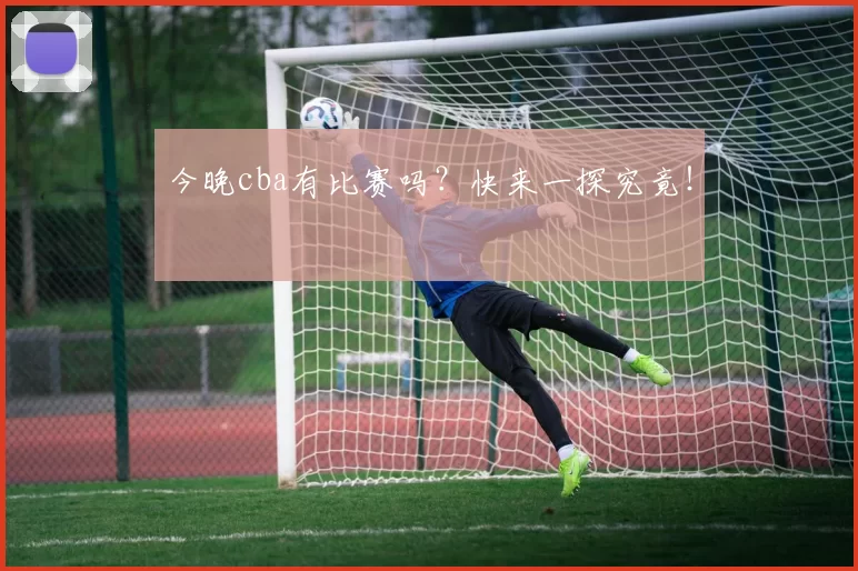 今晚cba有比赛吗？快来一探究竟！