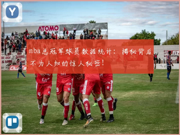nba总冠军球员数据统计：揭秘背后不为人知的惊人秘密！