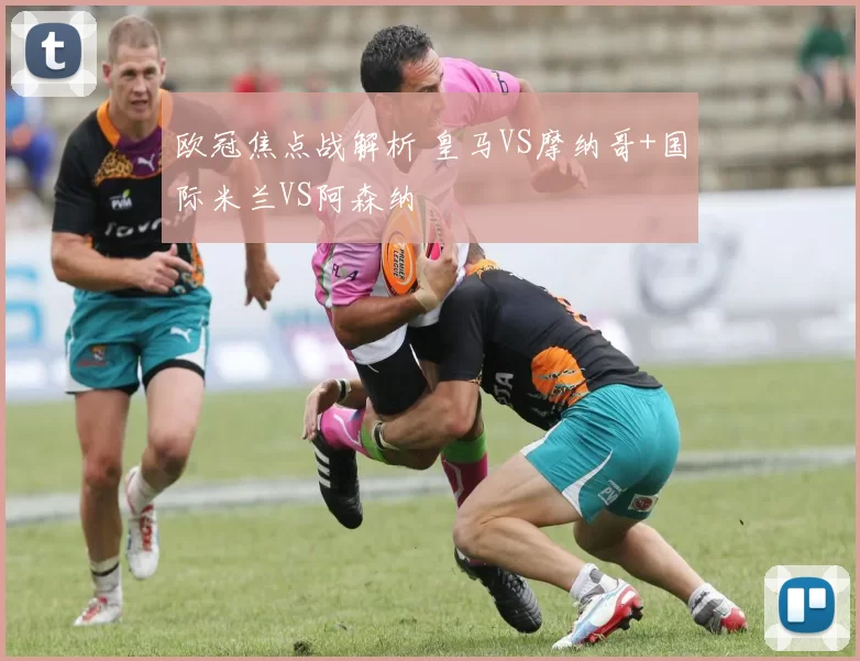 欧冠焦点战解析 皇马VS摩纳哥+国际米兰VS阿森纳